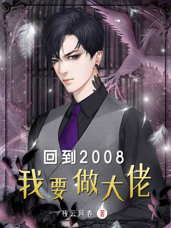回到2008，我要做大佬最新章节，回到2008，我要做大佬免费阅读