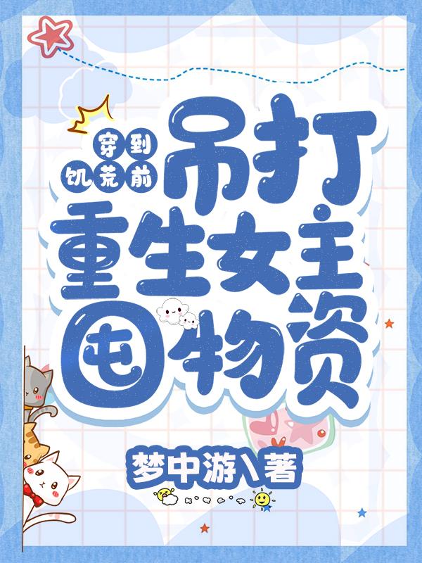 穿到饥荒前：吊打重生女主囤物资免费阅读，穿到饥荒前：吊打重生女主囤物资章节目录