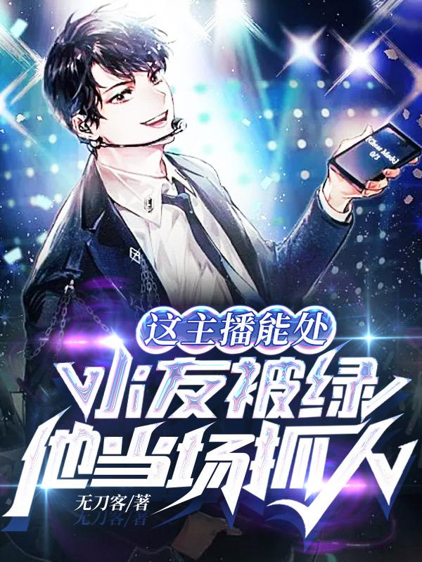 苏译秦晓小说《这主播能处：水友被绿他当场抓人》在线阅读