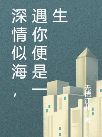 求深情似海，遇你便是一生小说免费资源