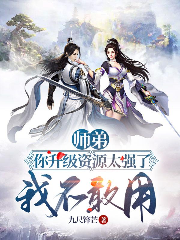 求师弟你升级资源太强了，我不敢用小说免费资源