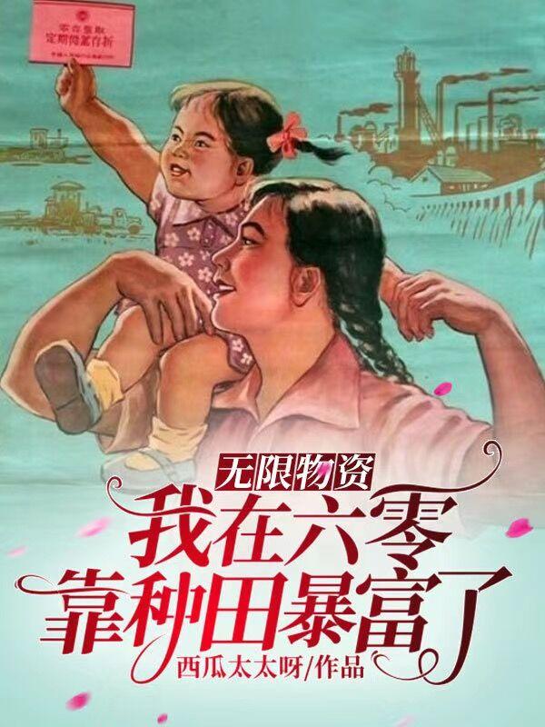 无限物资：我在六零靠种田暴富了西瓜太太呀，无限物资：我在六零靠种田暴富了小说免费阅读