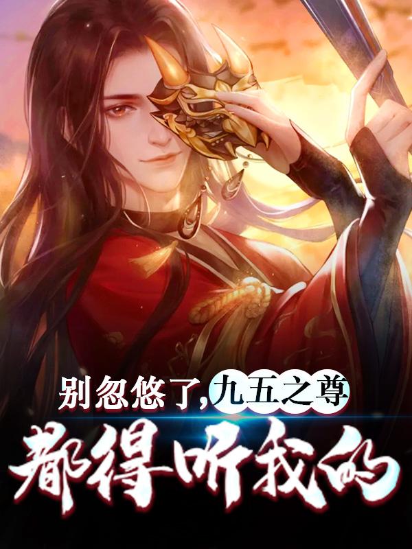 完整版《别忽悠了，九五之尊都得听我的》小说免费阅读-经典文学