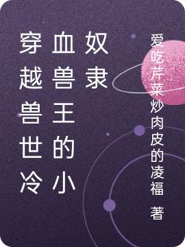 求穿越兽世冷血兽王的小奴隶小说免费资源