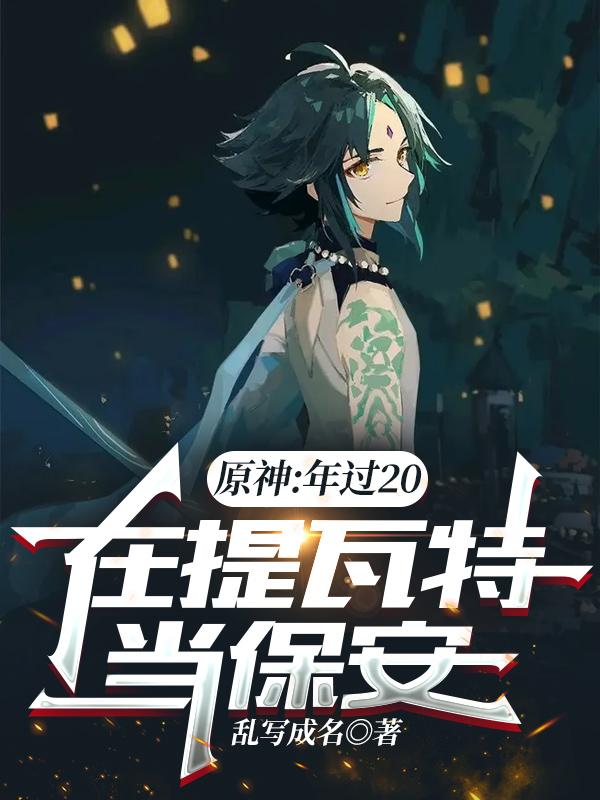 原神：年过20，在提瓦特当保安最新章节，原神：年过20，在提瓦特当保安免费阅读