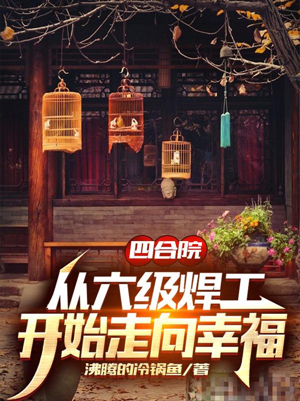 四合院：从六级焊工开始走向幸福（徐国强）在线免费阅读