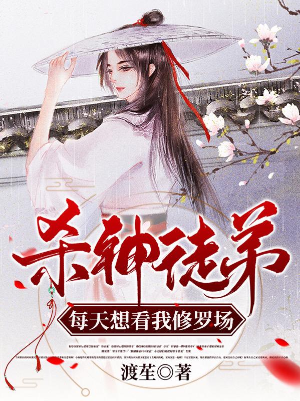 杀神徒弟每天想看我修罗场最新章节，杀神徒弟每天想看我修罗场免费阅读