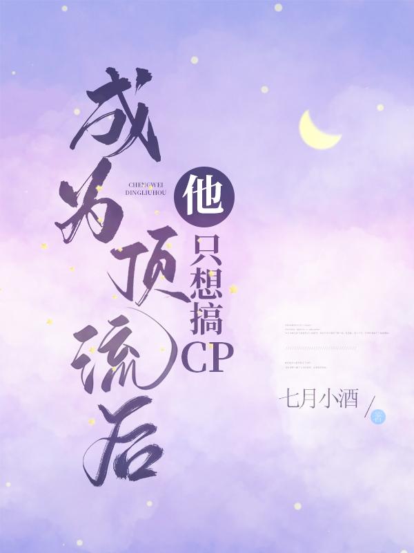 小说《成为顶流后他只想搞CP》全文免费阅读