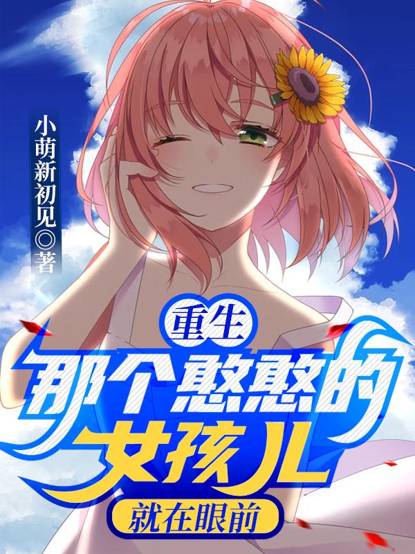 重生：那个憨憨的女孩儿就在眼前最新章节，重生：那个憨憨的女孩儿就在眼前免费阅读