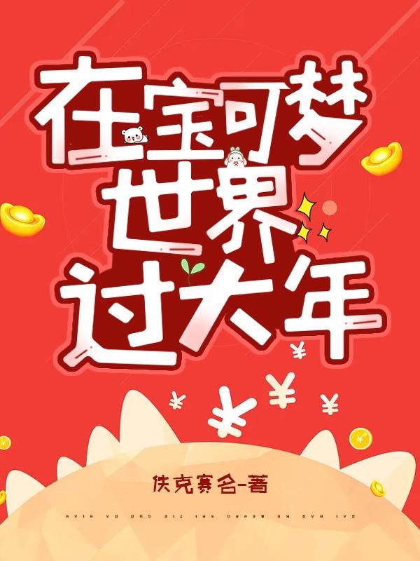 在宝可梦世界过大年佚克赛名，在宝可梦世界过大年小说免费阅读