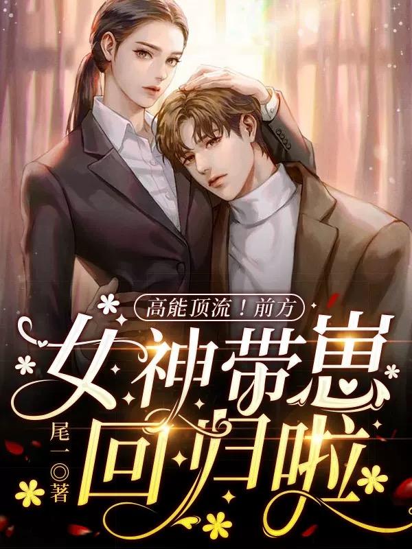 高能顶流！前方女神带崽回归啦！最新章节，高能顶流！前方女神带崽回归啦！免费阅读