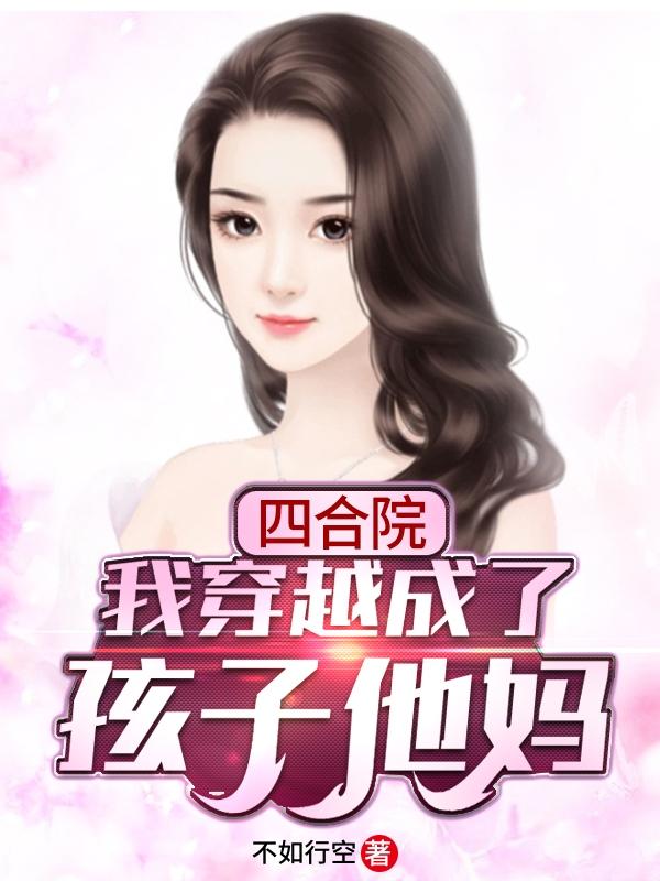 秦淮茹何雨柱小说《四合院：我穿越成了孩子他妈》在线阅读