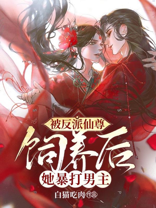 求被反派仙尊饲养后，她暴打男主小说免费资源