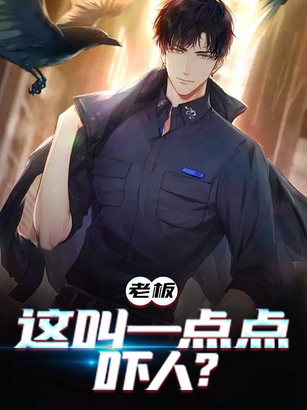 已完结小说《老板，这叫一点点吓人？》全章节在线阅读
