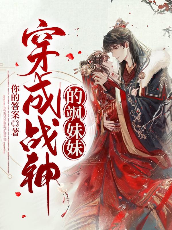 穿成战神的飒妹妹你的答案，穿成战神的飒妹妹小说免费阅读