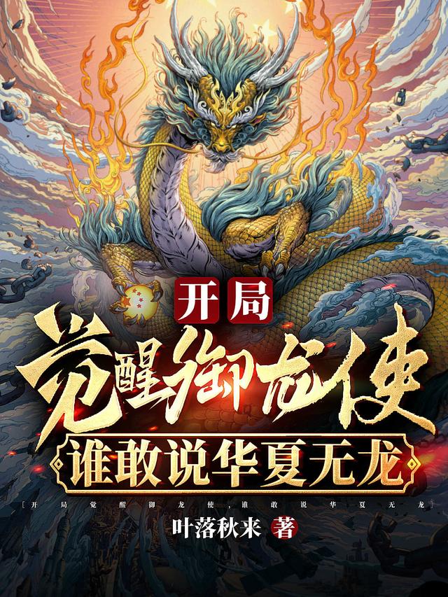开局觉醒御龙使，谁敢说华夏无龙叶落秋来，开局觉醒御龙使，谁敢说华夏无龙小说免费阅读