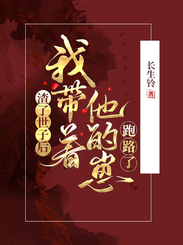 求渣了世子后，我带着他的崽跑路了小说免费资源