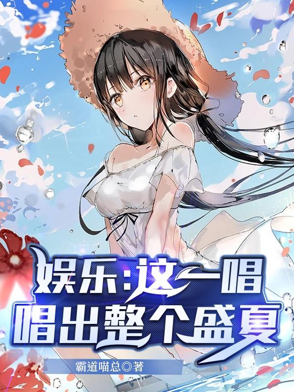 娱乐：这一唱，唱出整个盛夏霸道喵总，娱乐：这一唱，唱出整个盛夏小说免费阅读