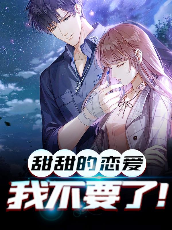 完整版《甜甜的恋爱，我不要了！》在线免费阅读-优文网