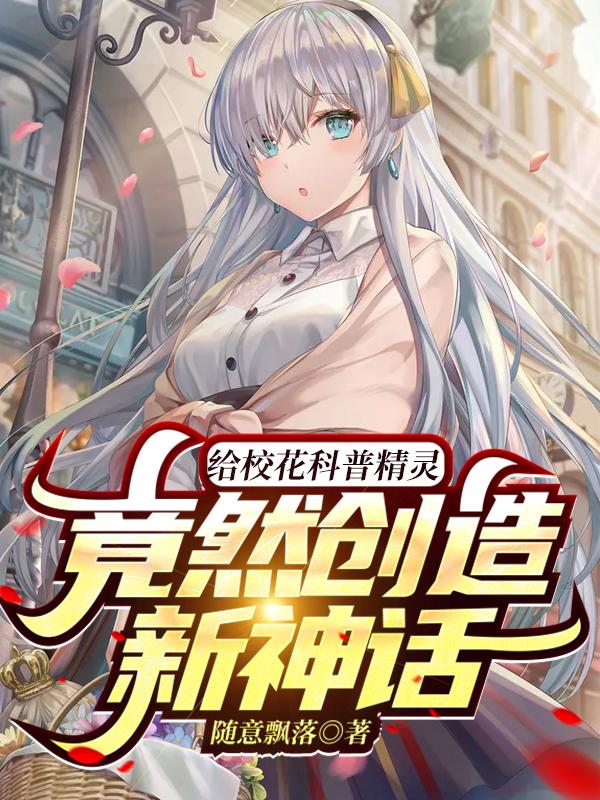 小说《给校花科普精灵，竟然创造新神话》在线全文阅读