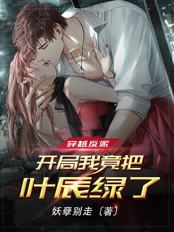 小说《穿越反派：开局我竟把叶辰绿了！》全文免费阅读