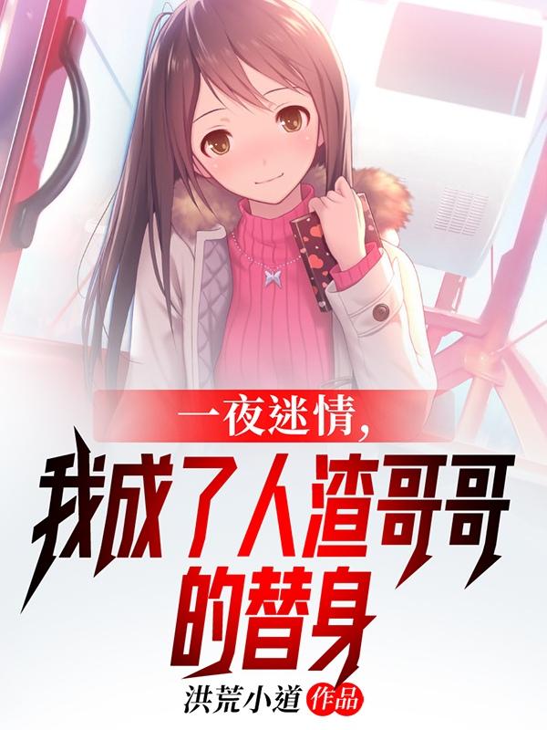 求一夜迷情，我成了人渣哥哥的替身小说免费资源