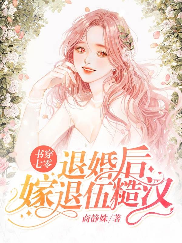 书穿七零：退婚后嫁退伍糙汉商静姝，书穿七零：退婚后嫁退伍糙汉小说免费阅读