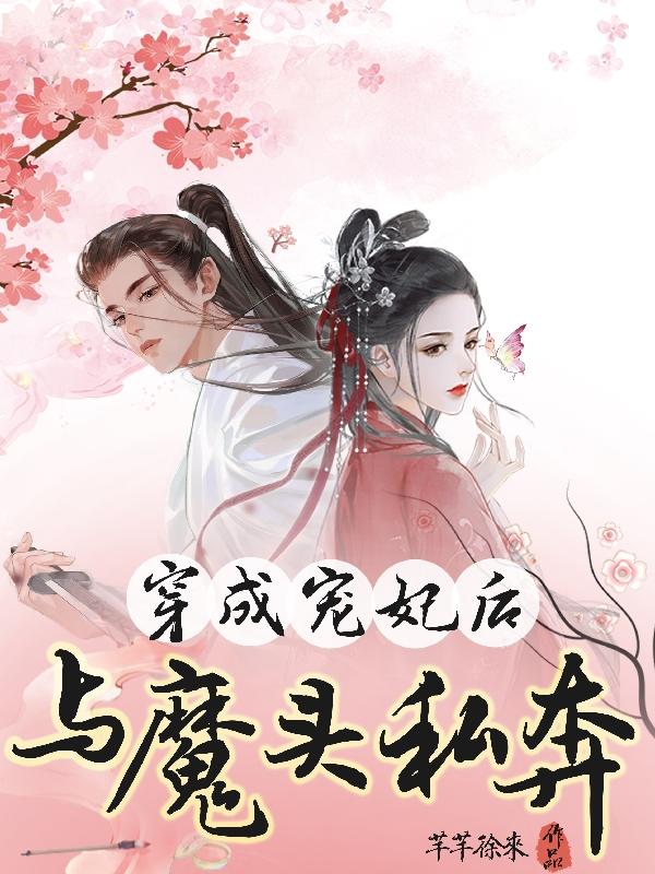 求穿成宠妃后与魔头私奔小说免费资源