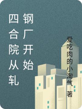 四合院从轧钢厂开始爱吃肉的小淘气，四合院从轧钢厂开始小说免费阅读