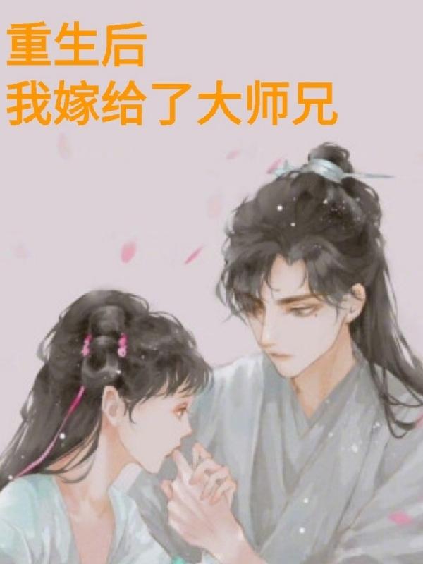 重生后我嫁给了大师兄如花美眷，重生后我嫁给了大师兄小说免费阅读