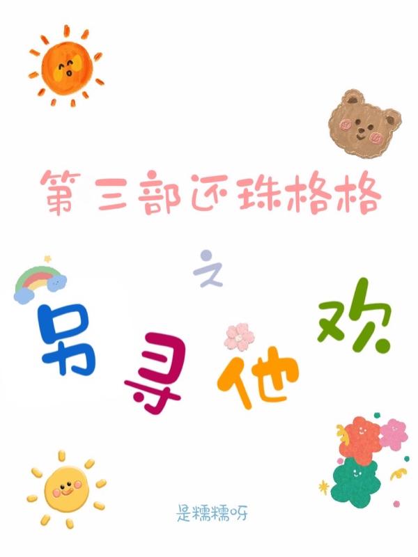 第三部还珠格格之另寻他欢
最新章节，第三部还珠格格之另寻他欢
免费阅读