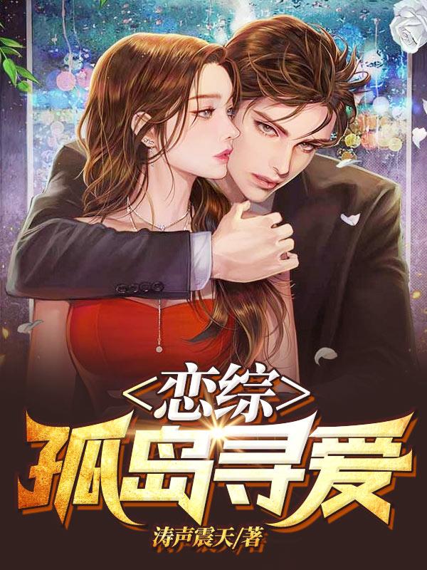 恋综：孤岛寻爱最新章节，恋综：孤岛寻爱免费阅读