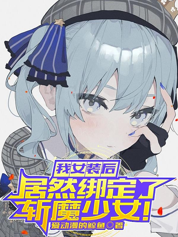 完整版《我女装后，居然绑定了斩魔少女！》txt下载