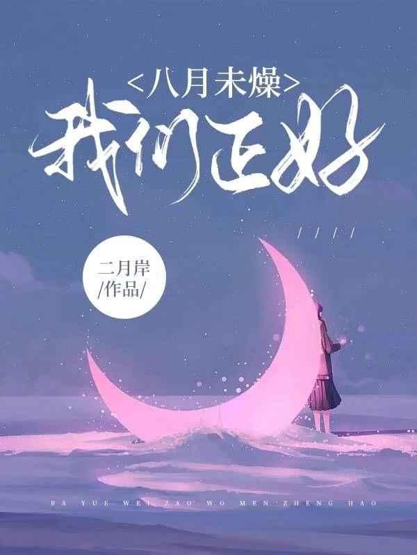 八月未燥，我们正好（未燥华时好）在线免费阅读