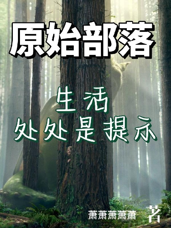 原始部落：生活处处是提示萧萧萧萧萧，原始部落：生活处处是提示小说免费阅读