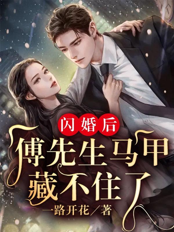 闪婚后：傅先生马甲藏不住了小说，闪婚后：傅先生马甲藏不住了全文在线阅读