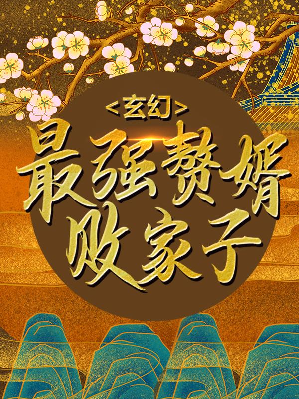 已完结小说《玄幻：最强赘婿败家子》全文免费阅读-经典文学