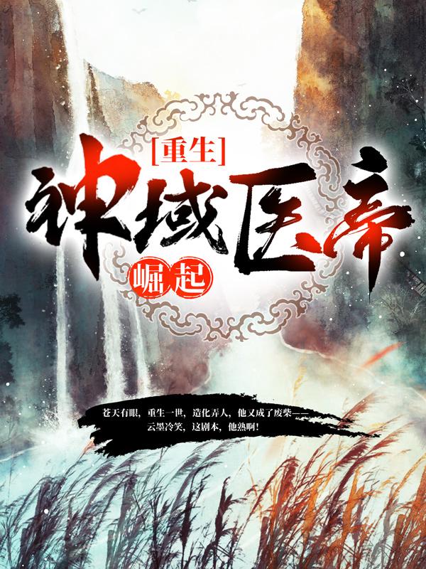 《重生：神域医帝崛起》小说章节列表免费试读，云墨家主小说在线阅读