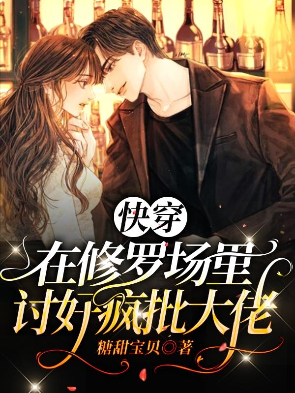 快穿：在修罗场里讨好疯批大佬糖甜宝贝，快穿：在修罗场里讨好疯批大佬小说免费阅读