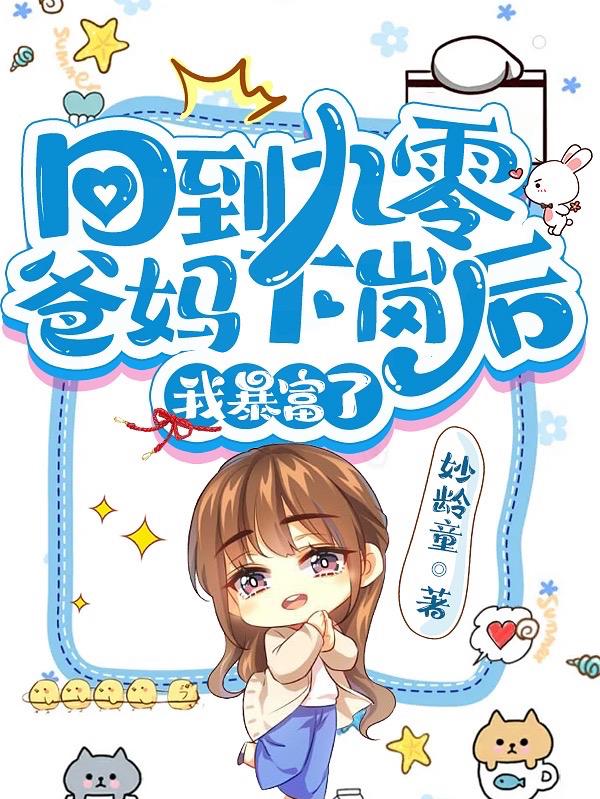 回到九零爸妈下岗后，我暴富了妙龄童，回到九零爸妈下岗后，我暴富了小说免费阅读