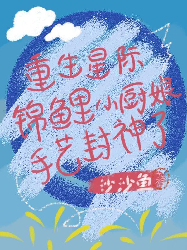 小说《重生星际：锦鲤小厨娘手艺封神了》全文免费阅读