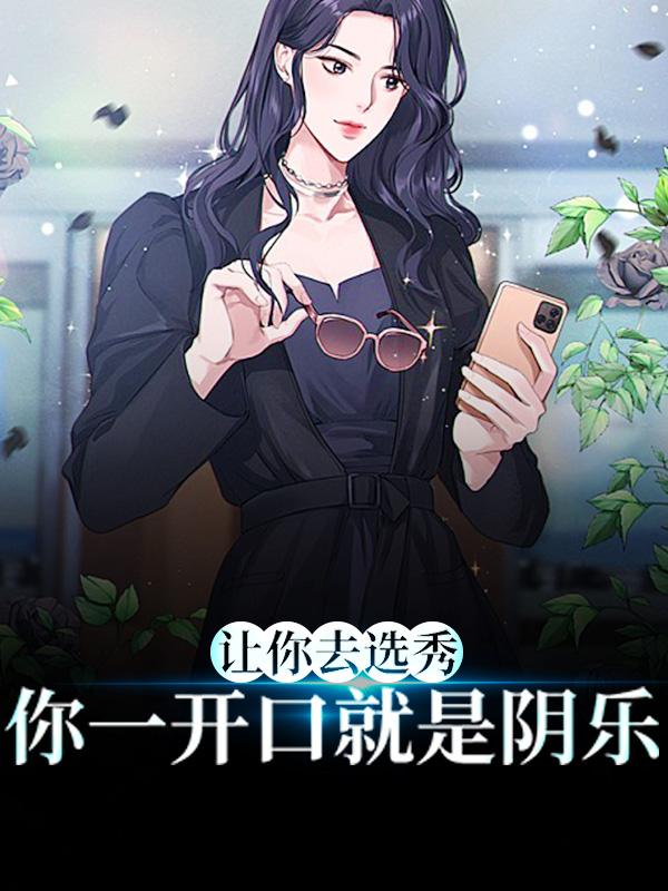 让你去选秀，你一开口就是阴乐最新章节，让你去选秀，你一开口就是阴乐免费阅读