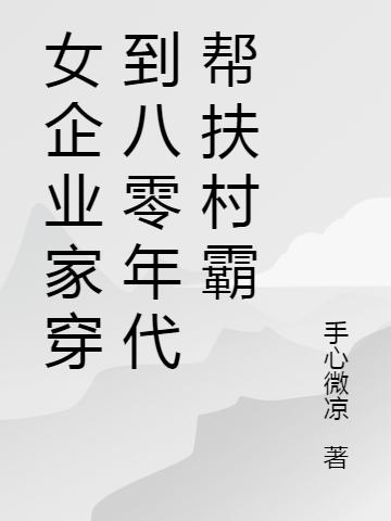 女企业家穿到八零年代帮扶村霸最新章节，女企业家穿到八零年代帮扶村霸免费阅读