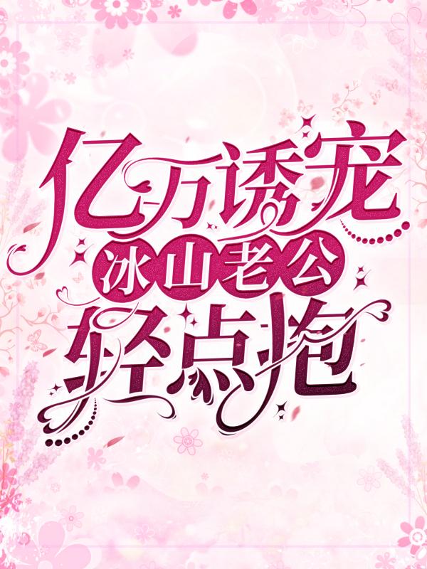 小说《亿万诱宠：冰山老公轻点抱》在线全文阅读