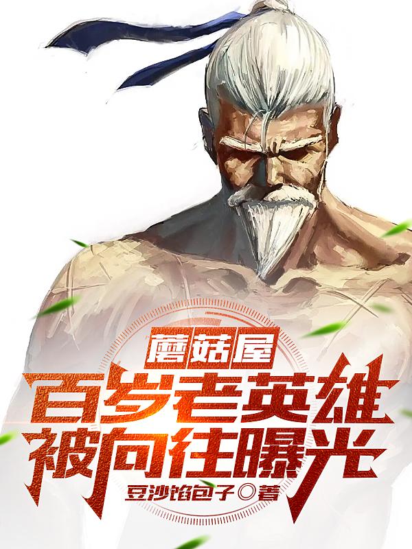 完整版《蘑菇屋：百岁老英雄，被向往曝光》txt下载