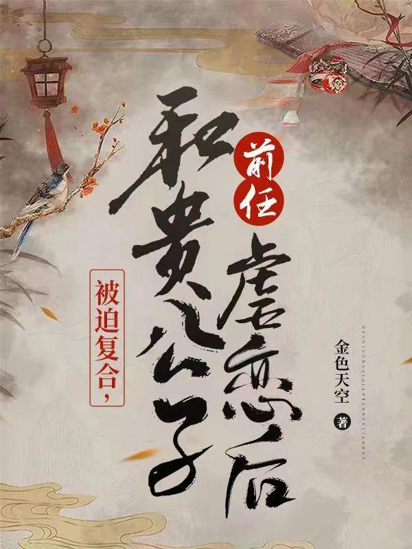 被迫复合，和贵公子前任虐恋后（裴如茵程远之）在线免费阅读