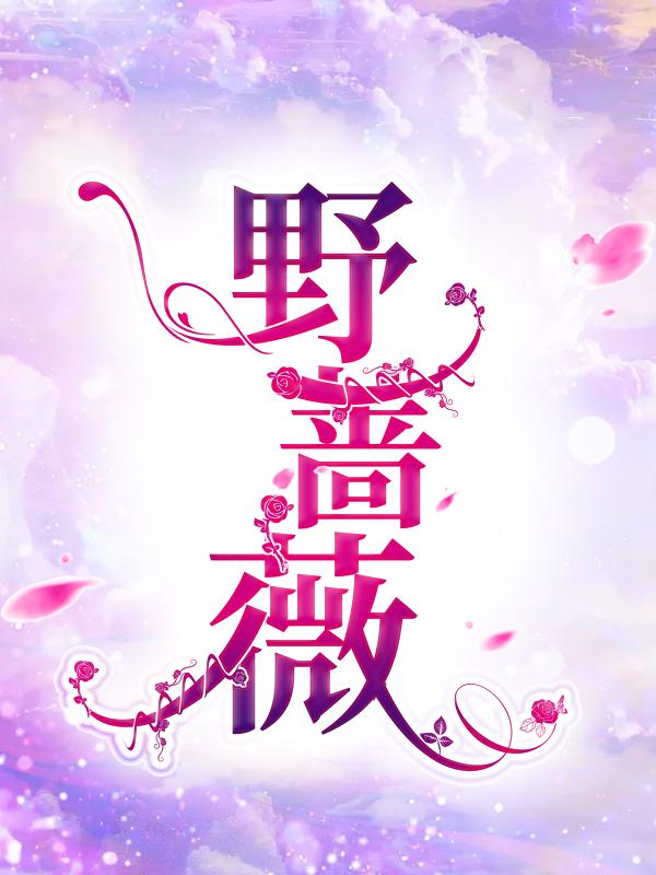 野蔷薇免费阅读，野蔷薇全文在线阅读-优文网