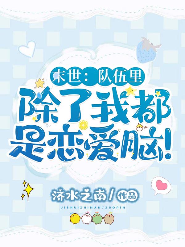 末世：队伍里除了我都是恋爱脑！最新章节，末世：队伍里除了我都是恋爱脑！免费阅读