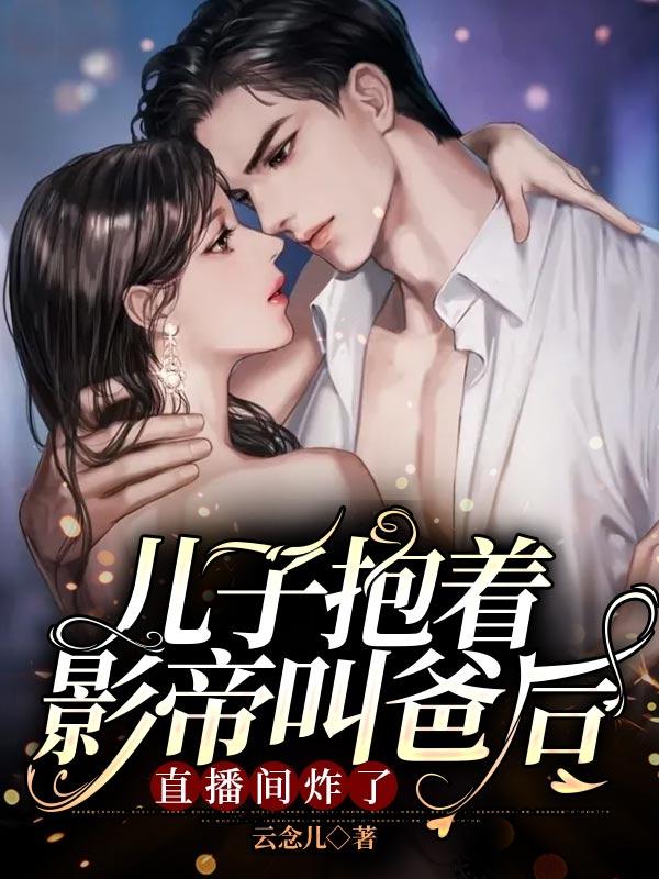 小说《儿子抱着影帝叫爸后，直播间炸了》全文免费阅读