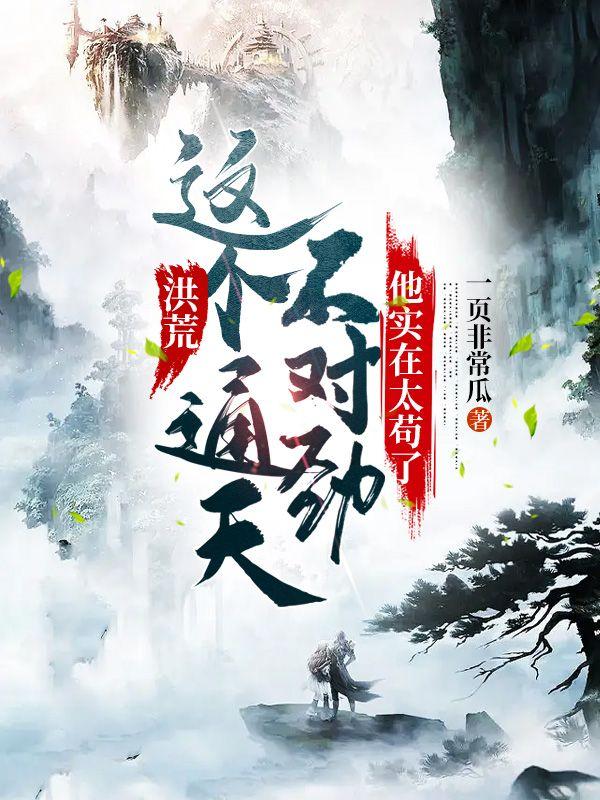 已完结小说《洪荒：这个通天不对劲，他实在太苟了》最新章节-优文网